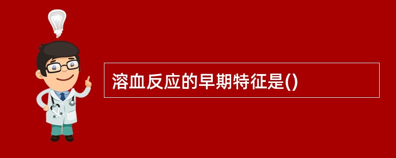 溶血反应的早期特征是()