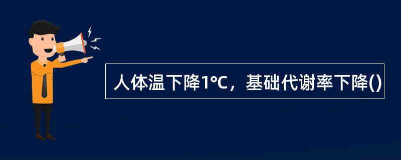 人体温下降1℃，基础代谢率下降()