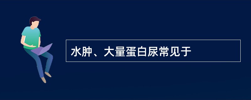 水肿、大量蛋白尿常见于