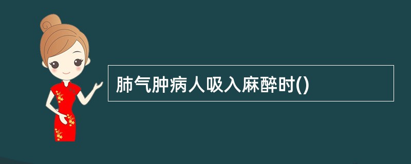 肺气肿病人吸入麻醉时()