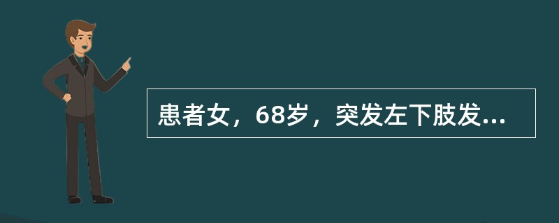 患者女，68岁，突发左下肢发凉、麻木、疼痛20h。风心病史30年，心房纤颤8年，合并高血压。查体：左小腿及以远肤色苍白，足趾轻度发绀，浅静脉瘪陷，膝以下皮温低。双侧股动脉（+++），左腘动脉及以远动脉