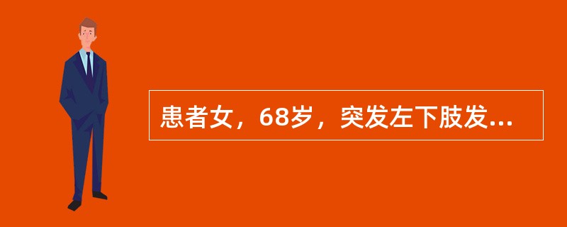 患者女，68岁，突发左下肢发凉、麻木、疼痛20h。风心病史30年，心房纤颤8年，合并高血压。查体：左小腿及以远肤色苍白，足趾轻度发绀，浅静脉瘪陷，膝以下皮温低。双侧股动脉（+++），左腘动脉及以远动脉