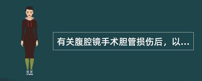 有关腹腔镜手术胆管损伤后，以下哪一项是不恰当的