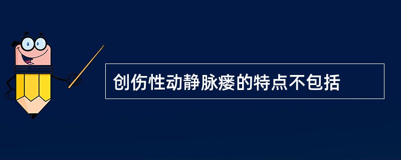 创伤性动静脉瘘的特点不包括