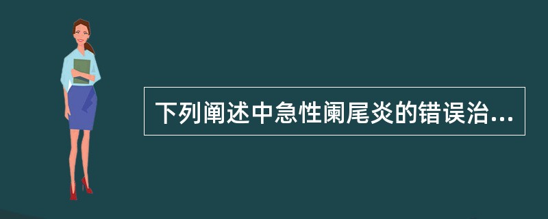 下列阐述中急性阑尾炎的错误治疗包括（）
