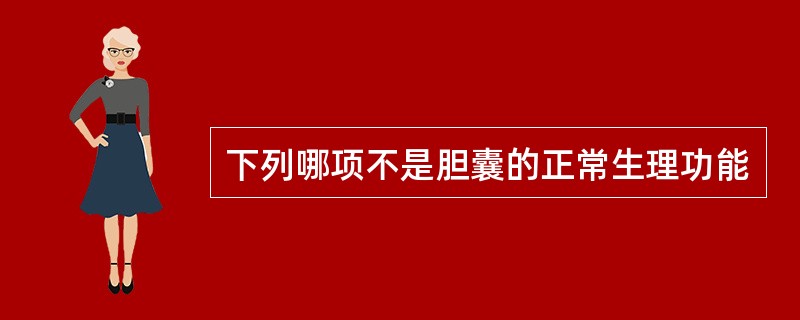 下列哪项不是胆囊的正常生理功能