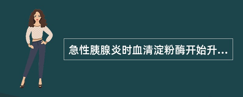 急性胰腺炎时血清淀粉酶开始升高的时间是