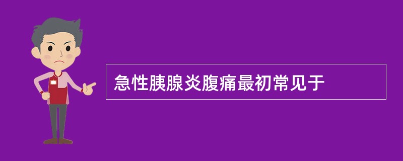 急性胰腺炎腹痛最初常见于