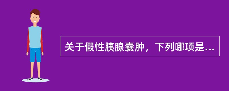 关于假性胰腺囊肿，下列哪项是不正确的