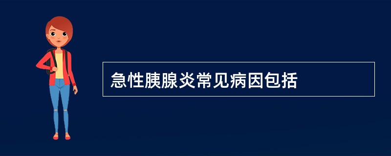 急性胰腺炎常见病因包括