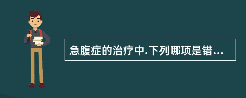 急腹症的治疗中.下列哪项是错误的（）