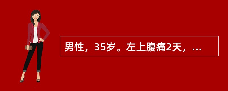 男性，35岁。左上腹痛2天，向左肩背部放射，伴恶心、呕吐胃内容物，呕吐后疼痛不缓解。既往有胆囊结石病史。查体：体温39℃，脉搏120次/分，呼吸20次/分，血压100/60mmHg，巩膜黄染，上腹胀，
