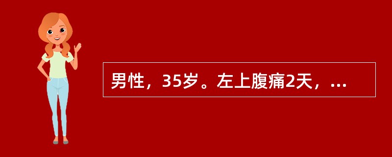 男性，35岁。左上腹痛2天，向左肩背部放射，伴恶心、呕吐胃内容物，呕吐后疼痛不缓解。既往有胆囊结石病史。查体：体温39℃，脉搏120次/分，呼吸20次/分，血压100/60mmHg，巩膜黄染，上腹胀，