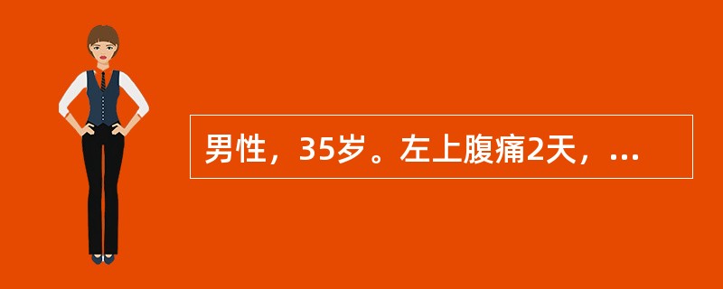 男性，35岁。左上腹痛2天，向左肩背部放射，伴恶心、呕吐胃内容物，呕吐后疼痛不缓解。既往有胆囊结石病史。查体：体温39℃，脉搏120次/分，呼吸20次/分，血压100/60mmHg，巩膜黄染，上腹胀，