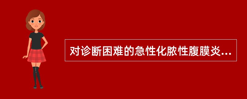 对诊断困难的急性化脓性腹膜炎病例，应做哪项检查以协助明确诊断
