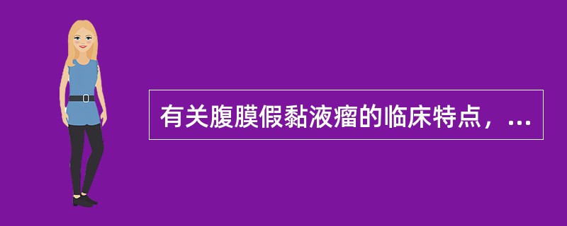 有关腹膜假黏液瘤的临床特点，下列不正确的是