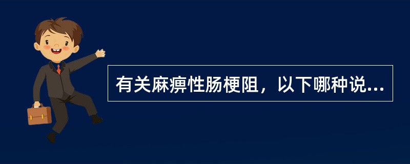 有关麻痹性肠梗阻，以下哪种说法不正确