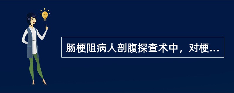 肠梗阻病人剖腹探查术中，对梗阻肠管的处理原则，下列哪项是错误的