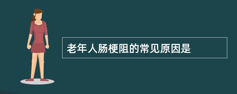 老年人肠梗阻的常见原因是