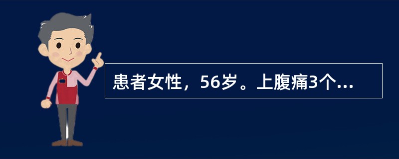 患者女性，56岁。上腹痛3个月，皮肤黄染伴发热10天入院。患者3个月前反复出现右上腹痛、饱胀不适，伴恶心、食欲缺乏，进食油腻食物后可加重，无发热、寒战，无呕吐，近10天出现全身皮肤及巩膜黄染，同时伴有