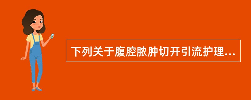 下列关于腹腔脓肿切开引流护理的叙述不正确的是