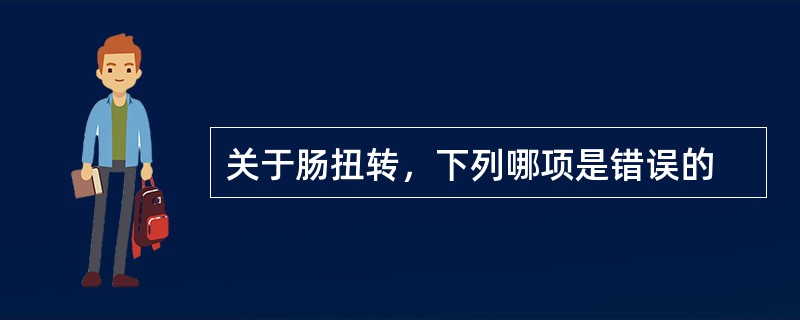 关于肠扭转，下列哪项是错误的