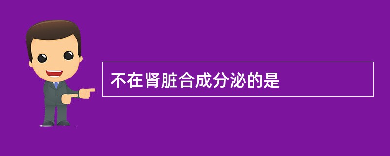 不在肾脏合成分泌的是