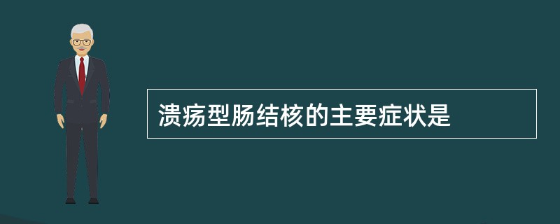 溃疡型肠结核的主要症状是