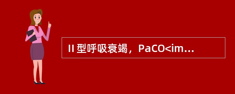 Ⅱ型呼吸衰竭，PaCO<img border="0" style="width: 10px; height: 16px;" src="https