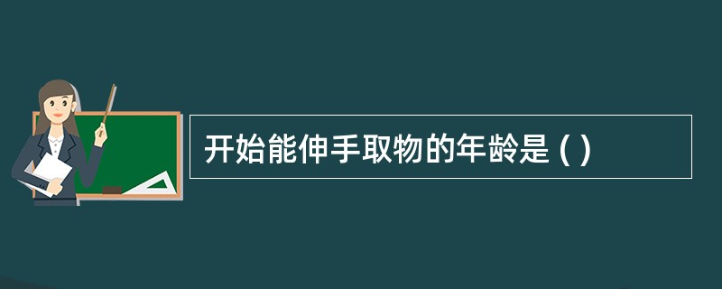 开始能伸手取物的年龄是 ( )