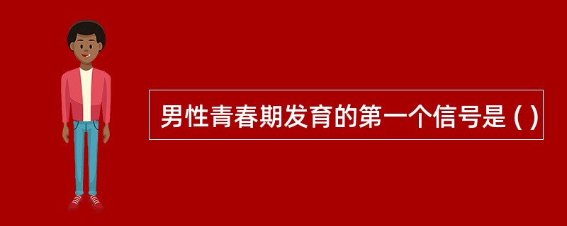 男性青春期发育的第一个信号是 ( )