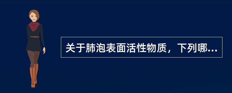 关于肺泡表面活性物质，下列哪种说法是正确的 ( )