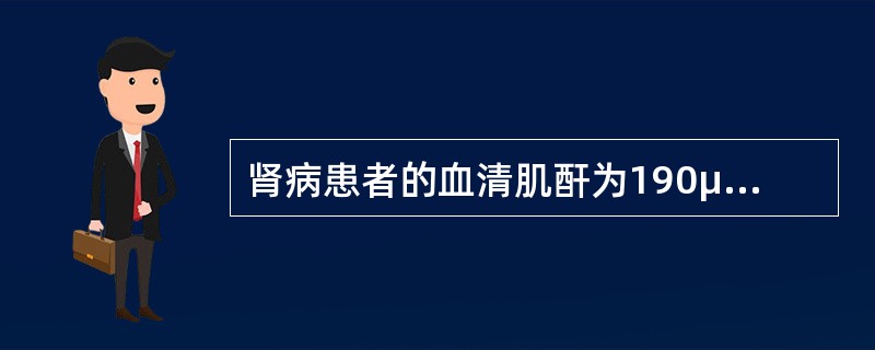 肾病患者的血清肌酐为190μmol／L，尿素氮为15mmol／L，此时患者属于