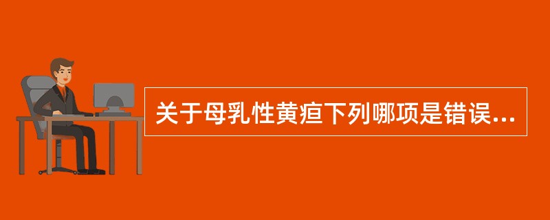 关于母乳性黄疸下列哪项是错误的 ( )