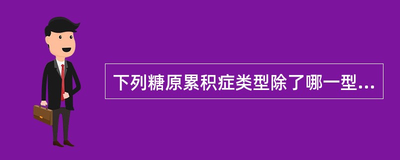 下列糖原累积症类型除了哪一型外，主要累积肝脏为主 ( )