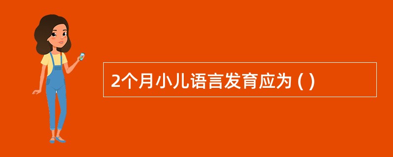 2个月小儿语言发育应为 ( )