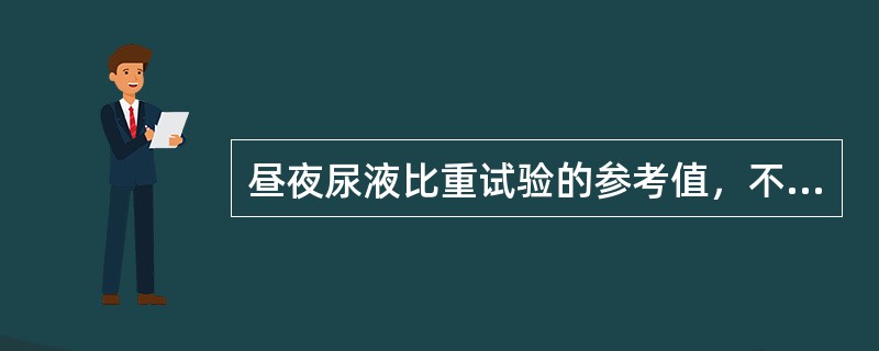 昼夜尿液比重试验的参考值，不正确的是