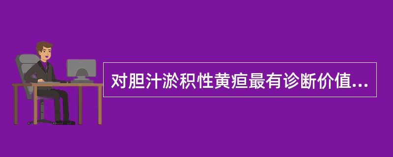 对胆汁淤积性黄疸最有诊断价值的是
