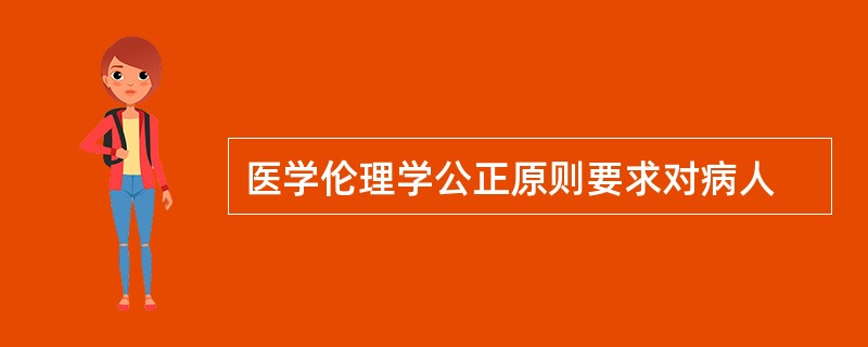 医学伦理学公正原则要求对病人