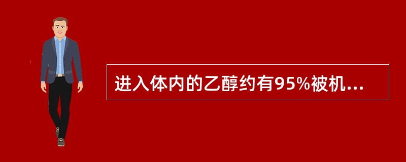 进入体内的乙醇约有95%被机体代谢，主要代谢器官是