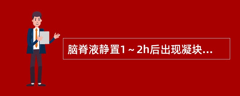 脑脊液静置1～2h后出现凝块或沉淀物可能是