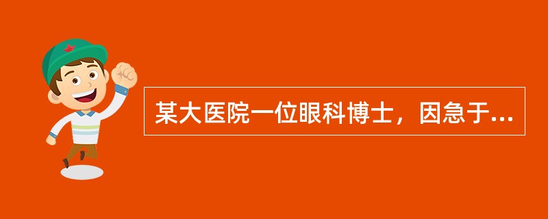 某大医院一位眼科博士，因急于为两位病人进行角膜移植，而又一时找不到现成的供体角膜，所以在太平间“盗取”了一病死者的尸体角膜用于移植，获得成功。此事后被死者家属发现，以未经本人生前及死者家属知情同意，严