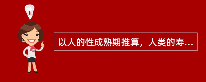 以人的性成熟期推算，人类的寿限为