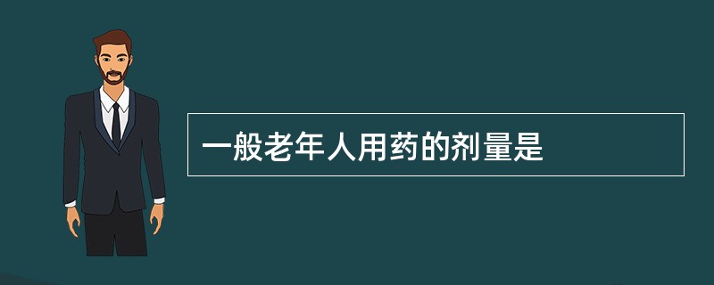 一般老年人用药的剂量是