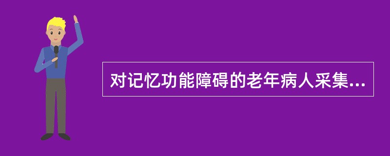 对记忆功能障碍的老年病人采集健康史时，应采用以下哪种方法进行