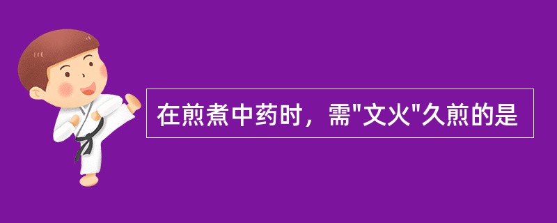 在煎煮中药时，需"文火"久煎的是