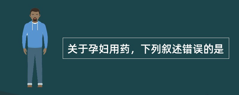 关于孕妇用药，下列叙述错误的是