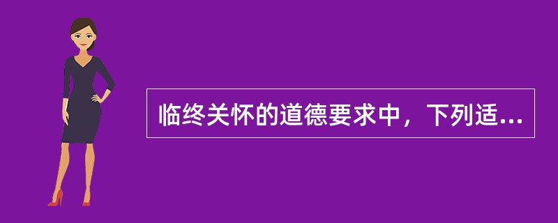 临终关怀的道德要求中，下列适度治疗的原则哪一项是正确的