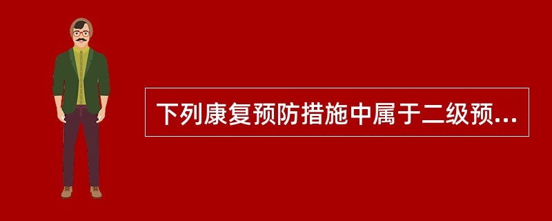 下列康复预防措施中属于二级预防的有