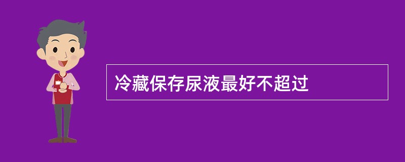 冷藏保存尿液最好不超过